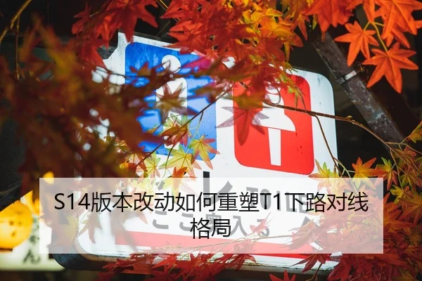 S14版本改动如何重塑T1下路对线格局
