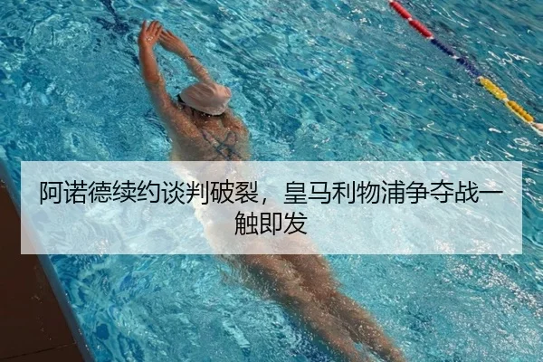 阿诺德续约谈判破裂，皇马利物浦争夺战一触即发