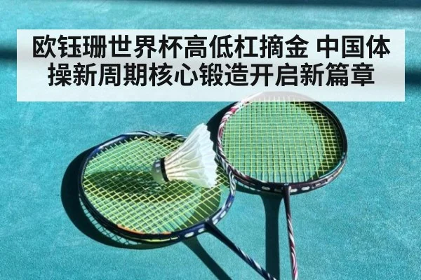 欧钰珊世界杯高低杠摘金 中国体操新周期核心锻造开启新篇章