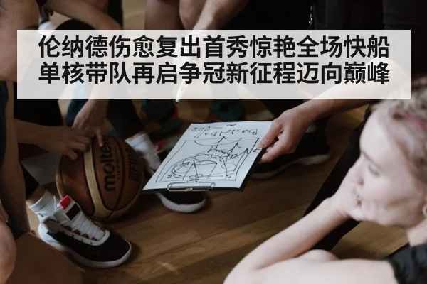 伦纳德伤愈复出首秀惊艳全场快船单核带队再启争冠新征程迈向巅峰